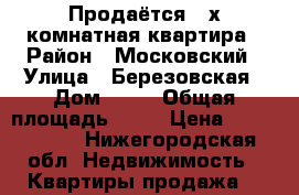 Продаётся 2-х комнатная квартира › Район ­ Московский › Улица ­ Березовская › Дом ­ 70 › Общая площадь ­ 45 › Цена ­ 2 400 000 - Нижегородская обл. Недвижимость » Квартиры продажа   